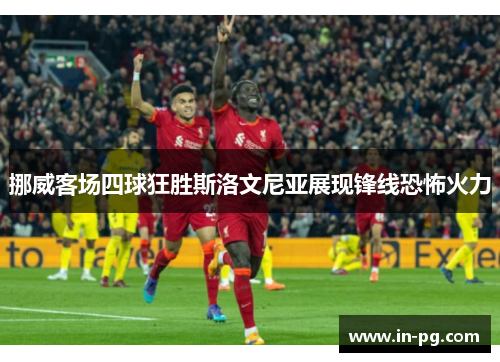 挪威客场四球狂胜斯洛文尼亚展现锋线恐怖火力 挪威客场四球狂胜斯洛文尼亚展现锋线恐怖火力
