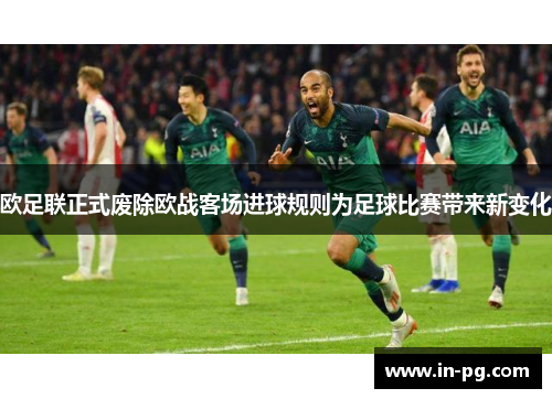 欧足联正式废除欧战客场进球规则为足球比赛带来新变化 欧足联正式废除欧战客场进球规则为足球比赛带来新变化